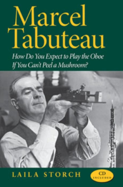 Marcel Tabuteau: How Do You Expect to Play the Oboe If You Can't Peel a Mushroom?