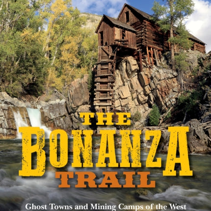 The Bonanza Trail: Ghost Towns and Mining Camps of the West