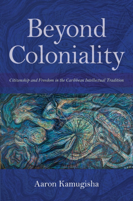 Beyond Coloniality: Citizenship and Freedom in the Caribbean Intellectual Tradition