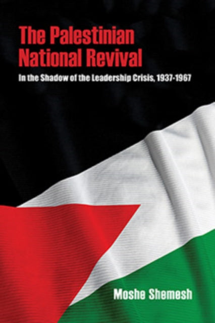 The Palestinian National Revival: In the Shadow of the Leadership Crisis, 1937–1967