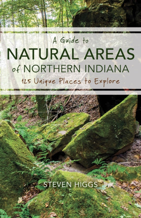 A Guide to Natural Areas of Northern Indiana: 125 Unique Places to Explore