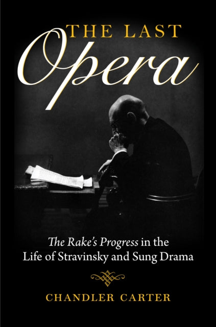 The Last Opera: The Rake's Progress in the Life of Stravinsky and Sung Drama