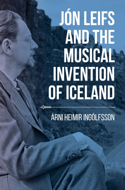 Jón Leifs and the Musical Invention of Iceland