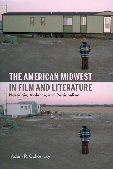 The American Midwest in Film and Literature: Nostalgia, Violence, and Regionalism