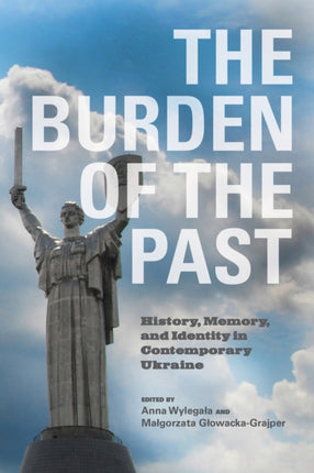 The Burden of the Past: History, Memory, and Identity in Contemporary Ukraine