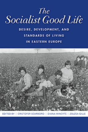 The Socialist Good Life: Desire, Development, and Standards of Living in Eastern Europe