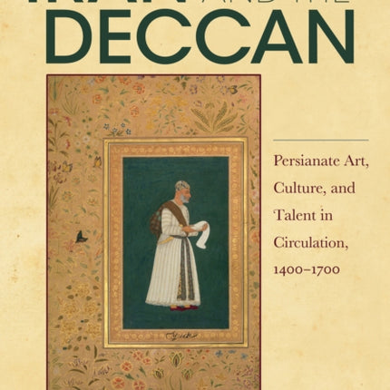 Iran and the Deccan: Persianate Art, Culture, and Talent in Circulation, 1400–1700