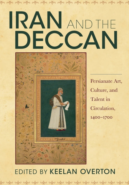 Iran and the Deccan: Persianate Art, Culture, and Talent in Circulation, 1400–1700