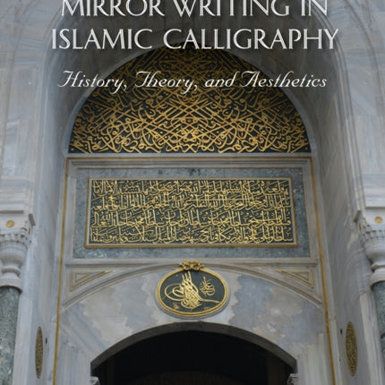 Muthanna / Mirror Writing in Islamic Calligraphy: History, Theory, and Aesthetics