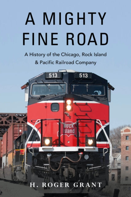 A Mighty Fine Road: A History of the Chicago, Rock Island & Pacific Railroad Company