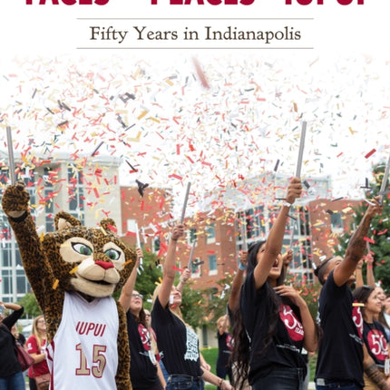 Faces and Places of IUPUI: Fifty Years in Indianapolis