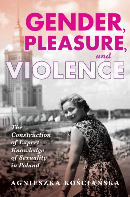 Gender, Pleasure, and Violence: The Construction of Expert Knowledge of Sexuality in Poland