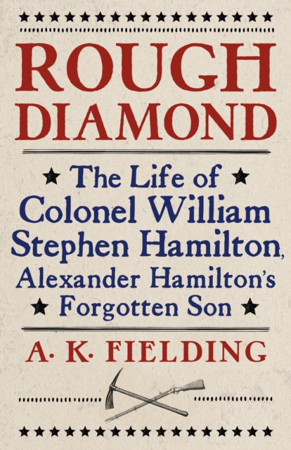 Rough Diamond: The Life of Colonel William Stephen Hamilton, Alexander Hamilton's Forgotten Son