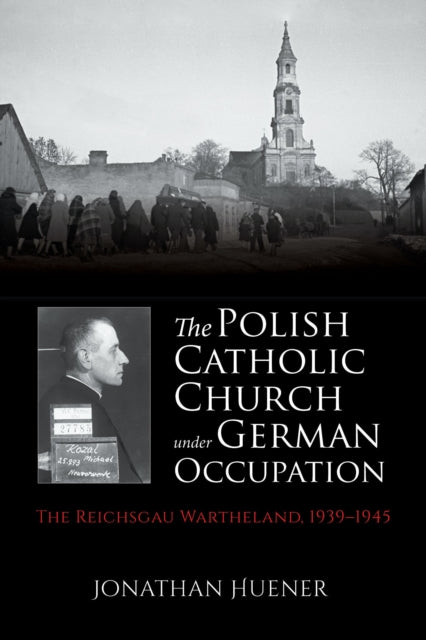 The Polish Catholic Church under German Occupation: The Reichsgau Wartheland, 1939-1945