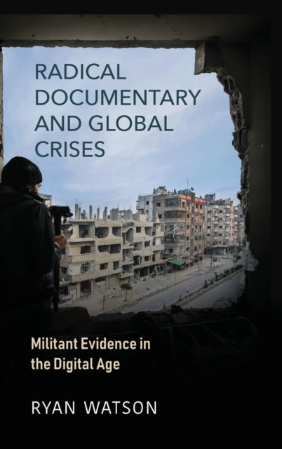 Radical Documentary and Global Crises: Militant Evidence in the Digital Age