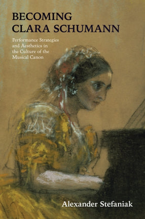 Becoming Clara Schumann: Performance Strategies and Aesthetics in the Culture of the Musical Canon