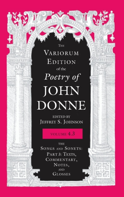 The Variorum Edition of the Poetry of John Donne, Volume 4.3: The Songs and Sonets: Part 3: Texts, Commentary, Notes, and Glosses