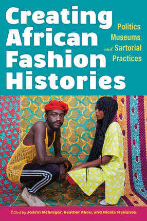 Creating African Fashion Histories Politics Museums and Sartorial Practices