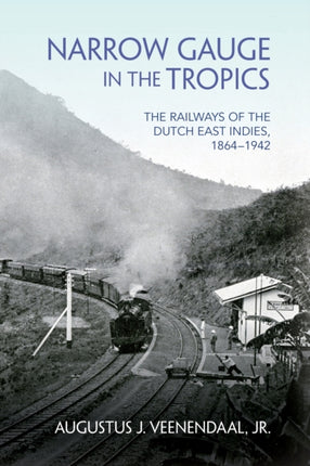 Narrow Gauge in the Tropics: The Railways of the Dutch East Indies, 1864–1942