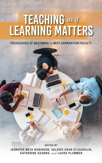 Teaching as if Learning Matters: Pedagogies of Becoming by Next-Generation Faculty