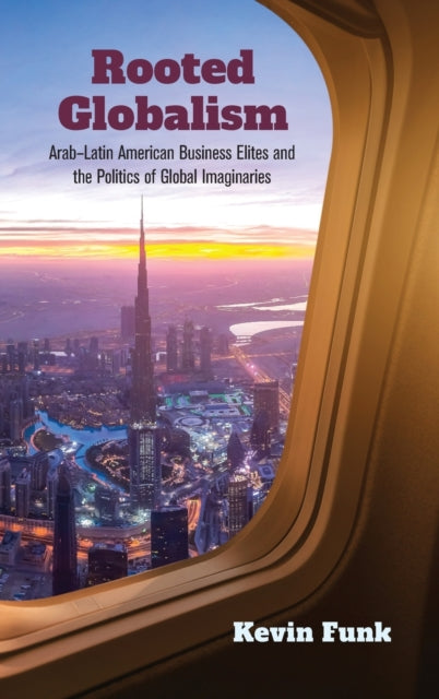 Rooted Globalism: Arab–Latin American Business Elites and the Politics of Global Imaginaries