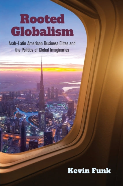 Rooted Globalism: Arab–Latin American Business Elites and the Politics of Global Imaginaries