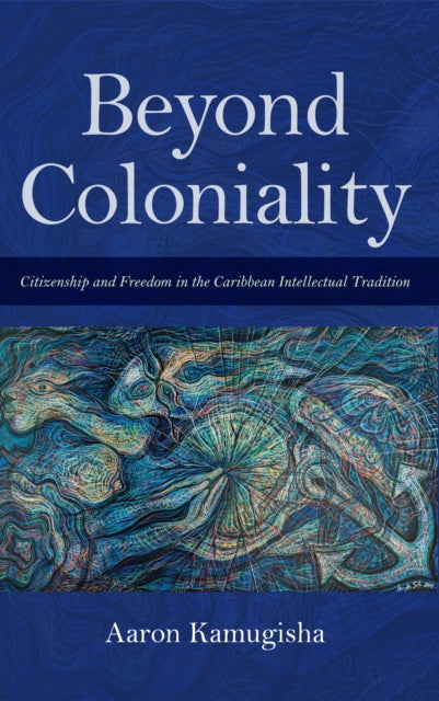 Beyond Coloniality: Citizenship and Freedom in the Caribbean Intellectual Tradition