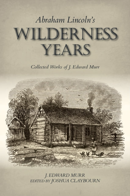 Abraham Lincoln's Wilderness Years: Collected Works of J. Edward Murr