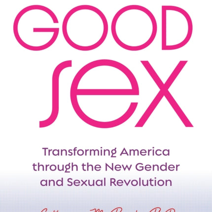 Good Sex: Transforming America through the New Gender and Sexual Revolution