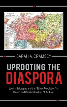 Uprooting the Diaspora: Jewish Belonging and the "Ethnic Revolution" in Poland and Czechoslovakia, 1936–1946