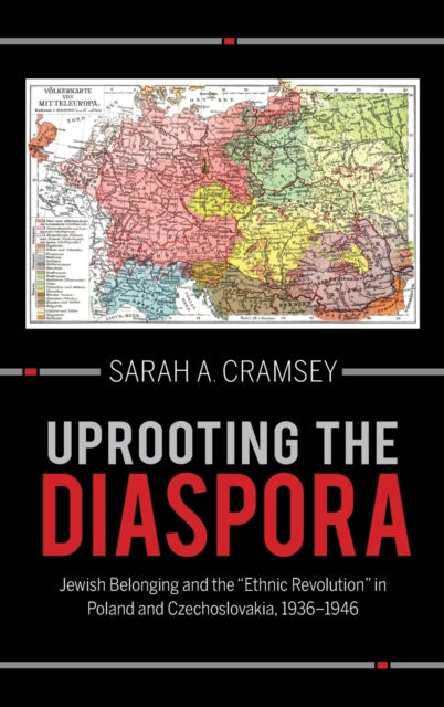 Uprooting the Diaspora: Jewish Belonging and the "Ethnic Revolution" in Poland and Czechoslovakia, 1936–1946