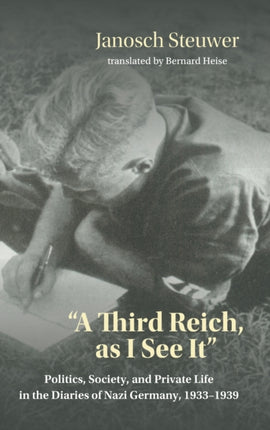 A Third Reich, as I See It": Politics, Society, and Private Life in the Diaries of Nazi Germany, 1933-1939