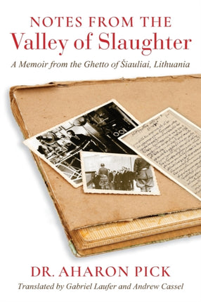 Notes from the Valley of Slaughter: A Memoir from the Ghetto of Šiauliai, Lithuania