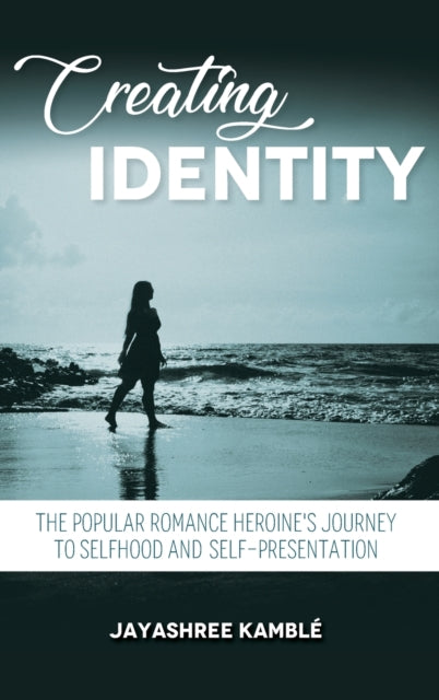 Creating Identity: The Popular Romance Heroine's Journey to Selfhood and Self-Presentation