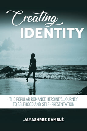 Creating Identity: The Popular Romance Heroine's Journey to Selfhood and Self-Presentation