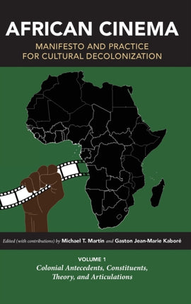 African Cinema: Manifesto and Practice for Cultural Decolonization: Volume 1: Colonial Antecedents, Constituents, Theory, and Articulations