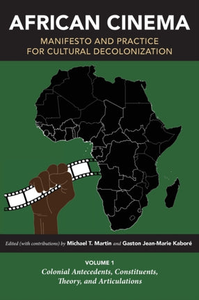 African Cinema: Manifesto and Practice for Cultural Decolonization: Volume 1: Colonial Antecedents, Constituents, Theory, and Articulations