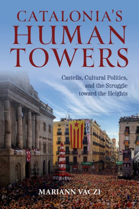 Catalonia's Human Towers: Castells, Cultural Politics, and the Struggle toward the Heights