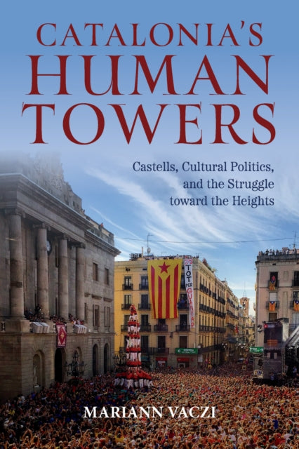 Catalonia's Human Towers: Castells, Cultural Politics, and the Struggle toward the Heights