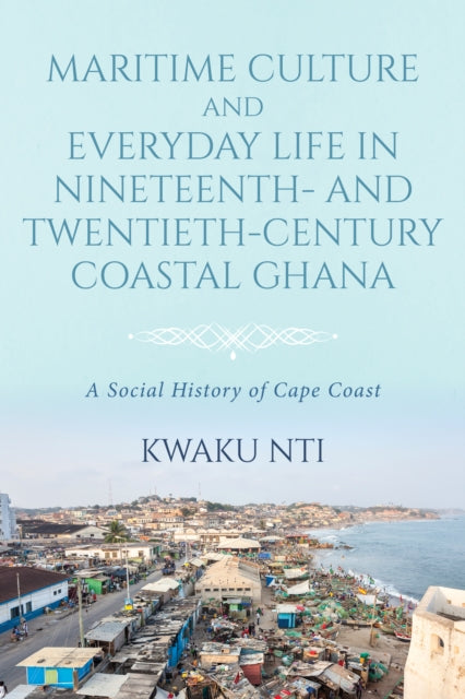 Maritime Culture and Everyday Life in Nineteenth– and Twentieth–Century Coastal Ghana