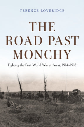 The Road Past Monchy  Fighting the First World War at Arras 19141918