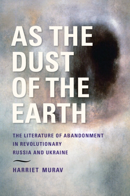 As the Dust of the Earth  The Literature of Abandonment in Revolutionary Russia and Ukraine