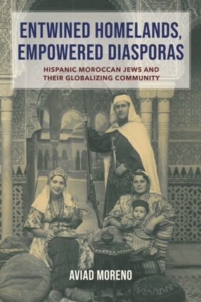 Entwined Homelands Empowered Diasporas  Hispanic Moroccan Jews and Their Globalizing Community