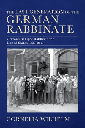 The Last Generation of the German Rabbinate  German Refugee Rabbis in the United States 19332010