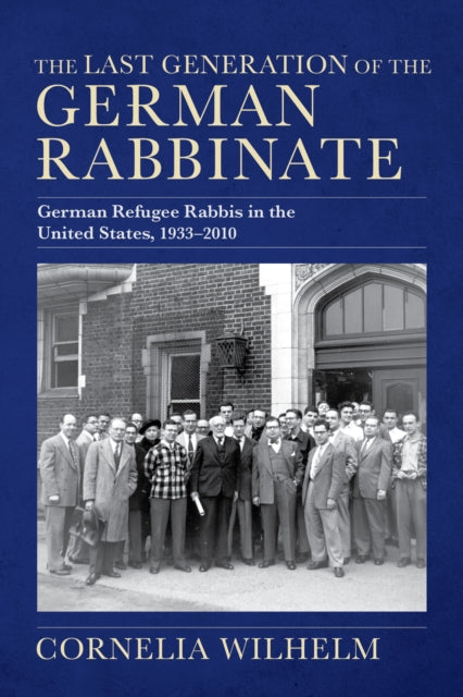 The Last Generation of the German Rabbinate  German Refugee Rabbis in the United States 19332010