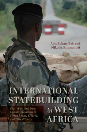 International Statebuilding in West Africa  Civil Wars and New Humanitarianism in Sierra Leone Liberia and C244te dIvoire