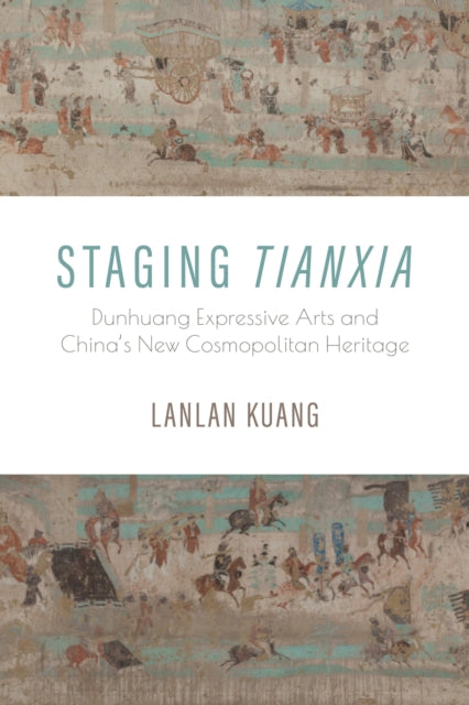 Staging Tianxia  Dunhuang Expressive Arts and Chinas New Cosmopolitan Heritage