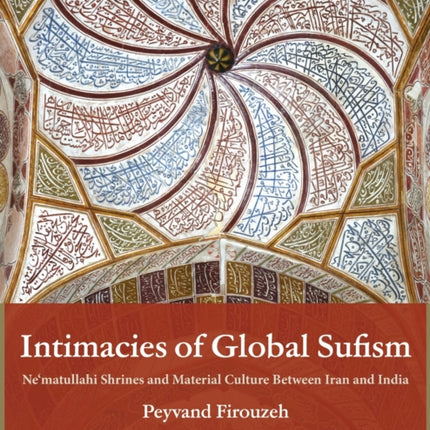 Intimacies of Global Sufism  Nematullahi Shrines and Material Culture Between Iran and India