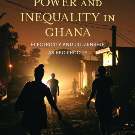 Negotiating Power and Inequality in Ghana  Electricity and Citizenship as Reciprocity