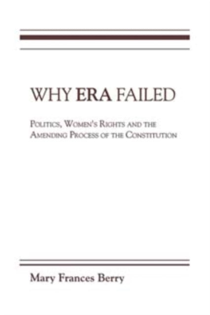 Why ERA Failed: Politics, Women's Rights, and the Amending Process of the Constitution